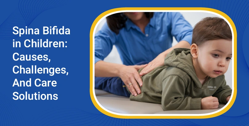 Spina Bifida in Children: Causes, Challenges, And Care Solutions