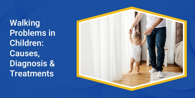 Walking Problems in Children: Causes, Diagnosis, & Treatments